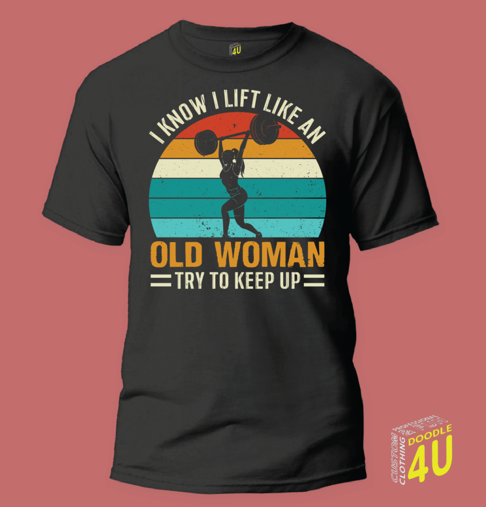 I know I lift like an old woman, try to keep up – Gym T-Shirt – Doodle 4U slogan T-shirt
